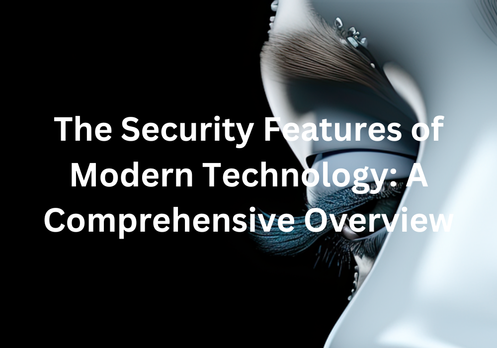 The Security Features of Modern Technology A Comprehensive Overview