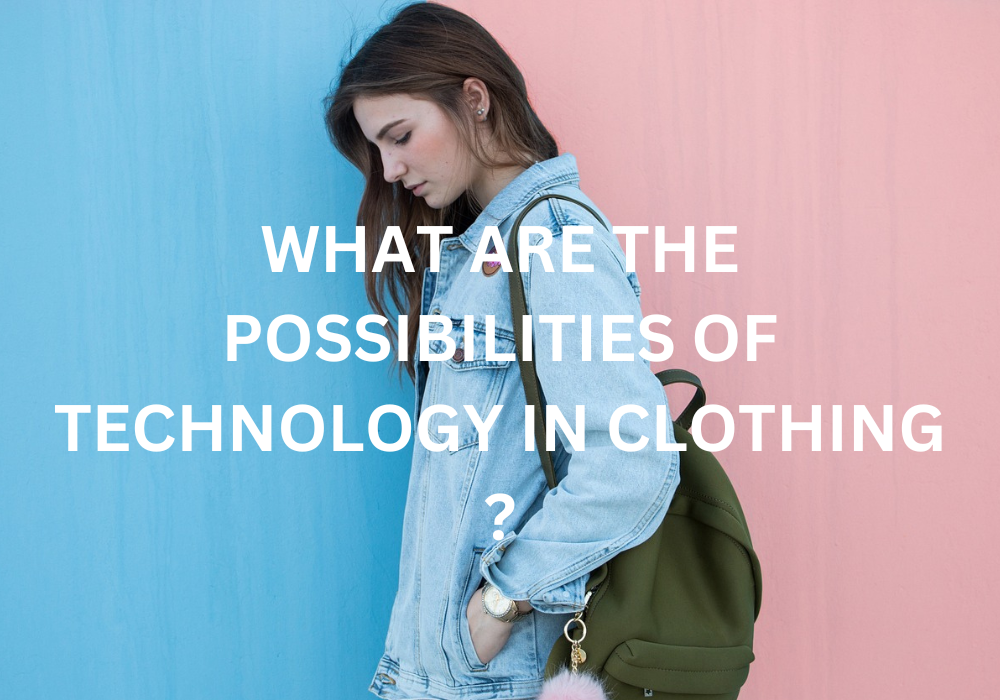 WHAT ARE THE POSSIBILITIES OF TECHNOLOGY IN CLOTHING ?